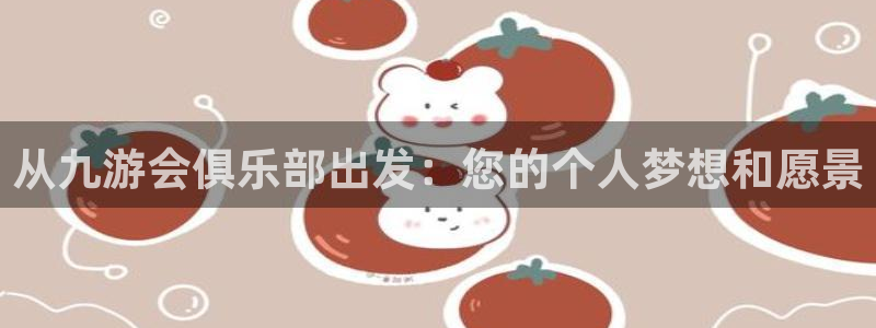新城平台4官网：从九游会俱乐部出发：您的个人梦想和愿景