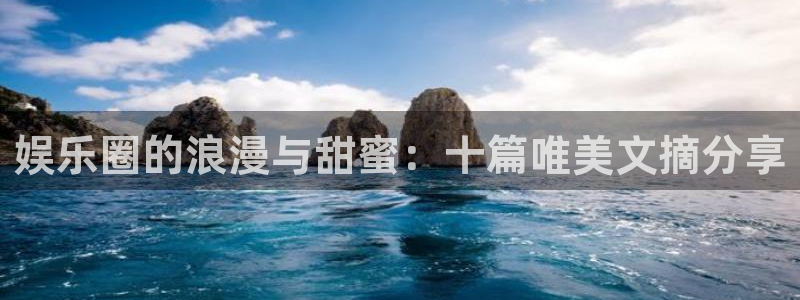 新城平台体育：娱乐圈的浪漫与甜蜜：十篇唯美文摘分享