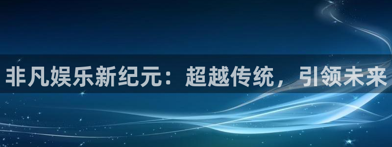 新城平台体育2：非凡娱乐新纪元：超越传统，引领未来