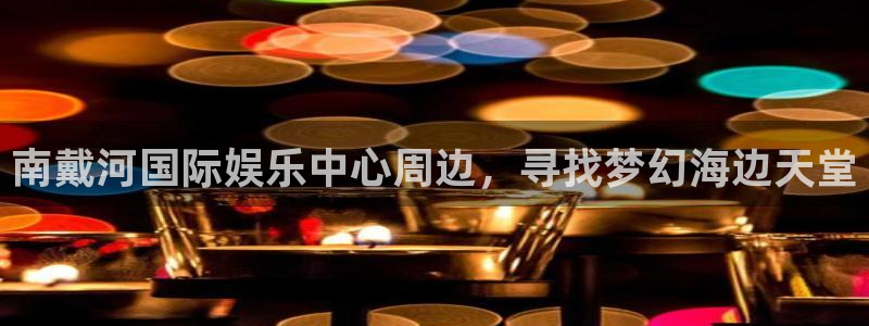 新城平台2体育：南戴河国际娱乐中心周边，寻找梦幻海边天堂
