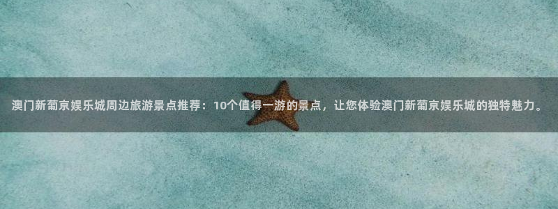 新城平台3登陆：澳门新葡京娱乐城周边旅游景点推荐：10个值得一游的景点，让您体验