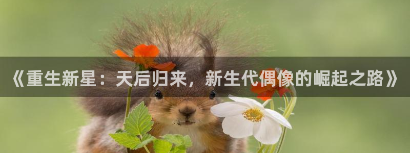 新城平台体育f开户：《重生新星：天后归来，新生代偶像的崛起之路》