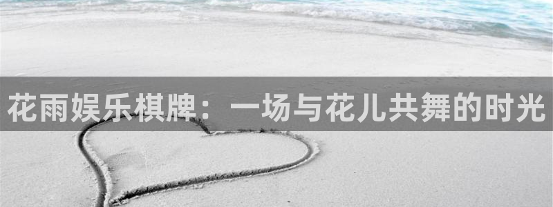 新城平台2平台注册：花雨娱乐棋牌：一场与花儿共舞的时光