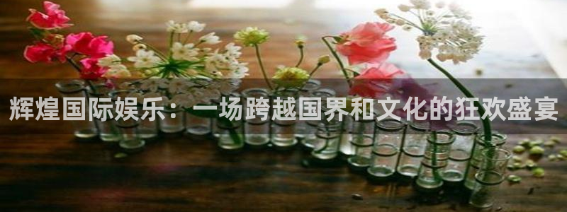 新城平台平台招商：辉煌国际娱乐：一场跨越国界和文化的狂欢盛宴