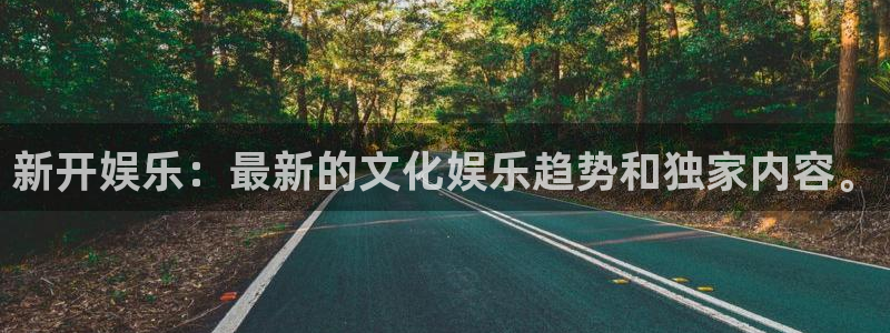 新城平台体育凯捷平台代理：新开娱乐：最新的文化娱乐趋势和独家内容。